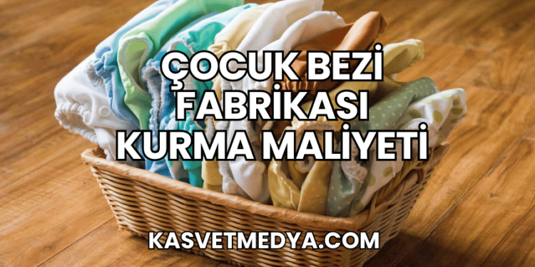 Çocuk Bezi Fabrikası Kurma Maliyeti