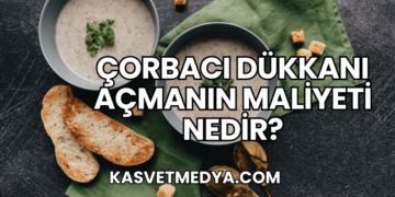 Çorbacı Dükkanı Açmanın Maliyeti Nedir?