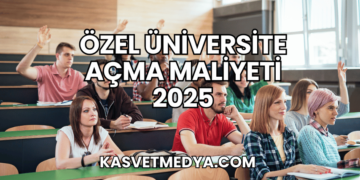 Özel Üniversite Açma Maliyeti 2025
