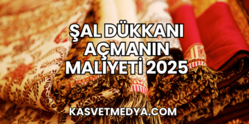 Şal Dükkanı Açmanın Maliyeti 2025