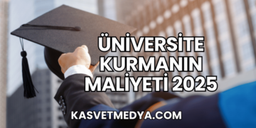 Üniversite Kurmanın Maliyeti 2025