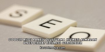 Google Bilgi Paneli Oluşturma Hizmeti Almadan Önce Dikkat Edilmesi Gerekenler